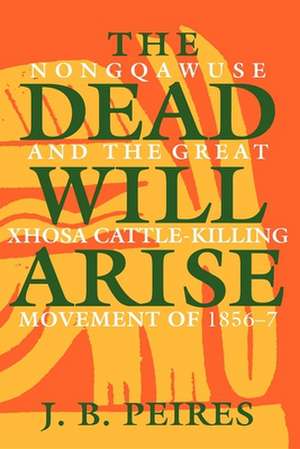 The Dead Will Arise: Nongqawuse and the Great Xhosa Cattle-Killing Movement of 1856-7 de J B PEIRES