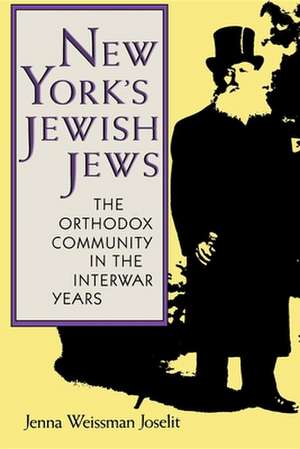 New York`s Jewish Jews – The Orthodox Community in the Interwar Years de Jenna Weissman Joselit