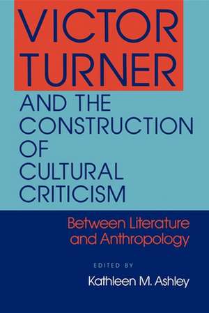 Victor Turner and the Construction of Cultural C – Between Literature and Anthropology de Kathleen M. Ashley