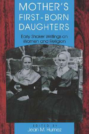 Mother`s First–Born Daughters – Early Shaker Writings on Women and Religion de Jean M. Humez