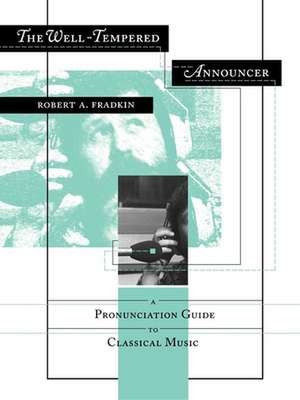 The Well–Tempered Announcer – A Pronunciation Guide to Classical Music de Robert Fradkin