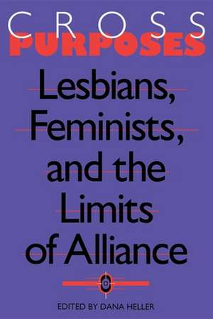 Cross–Purposes – Lesbians, Feminists, and the Limits of Alliance de Dana A. Heller