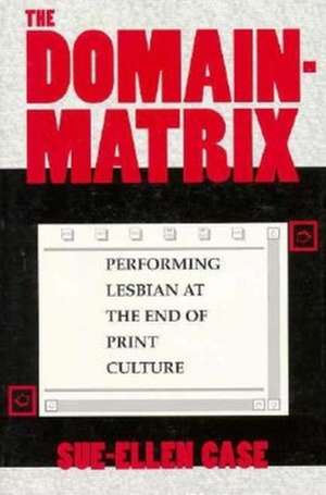 The Domain–Matrix – Performing Lesbian at the End of Print Culture de Sue–ellen Case