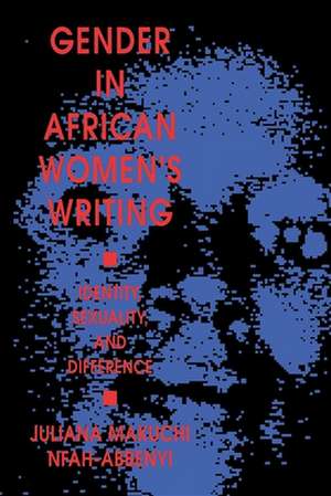 Gender in African Women`s Writing – Identity, Sexuality, and Difference de Juliana Makuchi Nfah–abbenyi