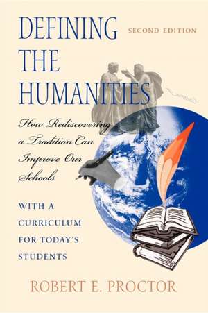 Defining the Humanities – How Rediscovering a Tradition Can Improve Our Schools, Second Edition With a Curriculum for Today`s Students de Robert E. Proctor