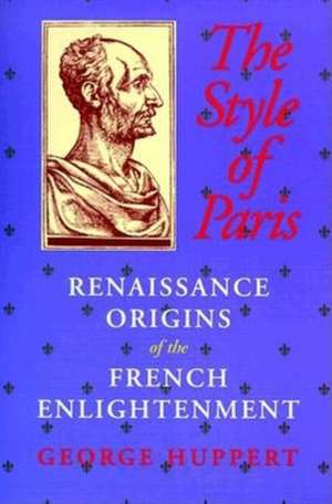 The Style of Paris – Renaissance Origins of the French Enlightenment de George Huppert