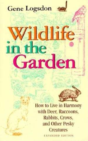 Wildlife in the Garden, Expanded Edition – How to Live in Harmony with Deer, Raccoons, Rabbits, Crows, and Other Pesky Creatures de Gene Logsdon