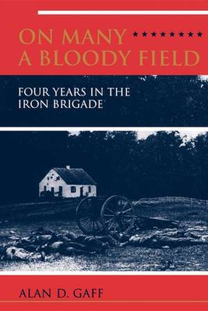 On Many a Bloody Field – Four Years in the Iron Brigade de Alan D Gaff