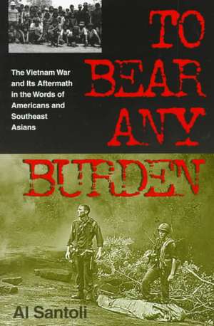 To Bear Any Burden – The Vietnam War and Its Aftermath in the Words of Americans and Southeast Asians de Al Santoli