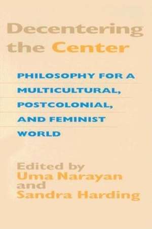 Decentering the Center – Philosophy for a Multicultural, Postcolonial, and Feminist World de Uma Narayan