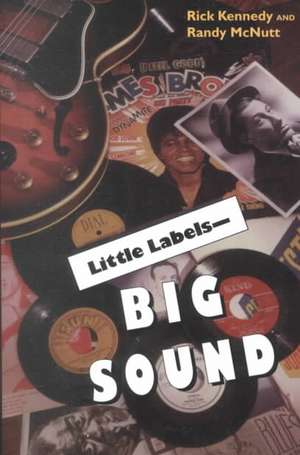 Little Labels – Big Sound – Small Record Companies and the Rise of American Music de Rick Kennedy