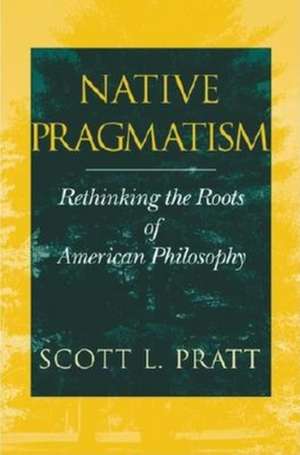 Native Pragmatism – Rethinking the Roots of American Philosophy de Scott L. Pratt