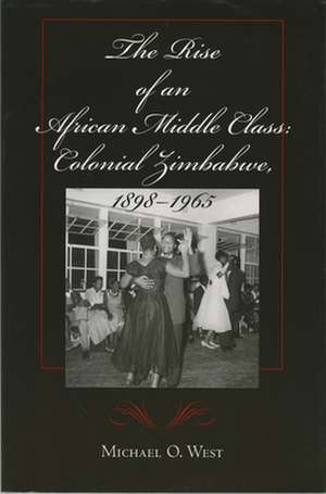 The Rise of an African Middle Class – Colonial Zimbabwe, 1898–1965 de Michael O. West