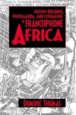 Nation–Building, Propaganda, and Literature in Francophone Africa de Dominic Thomas