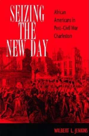 Seizing the New Day – African Americans in Post–Civil War Charleston de Wilbert L. Jenkins