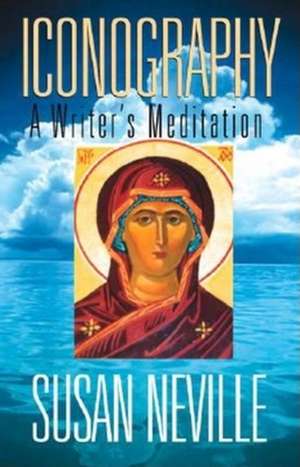 Iconography – A Writer`s Meditation de Susan S. Neville