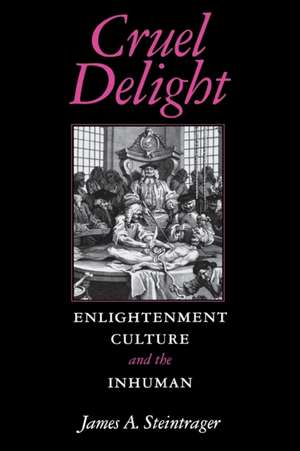 Cruel Delight – Enlightenment Culture and the Inhuman de James A Steintrager