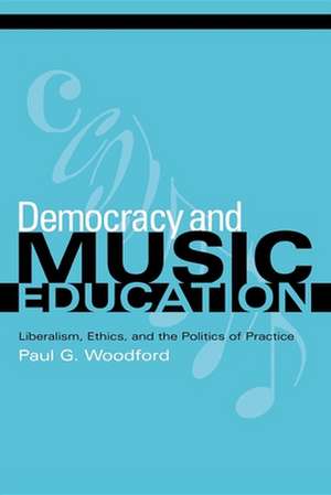 Democracy and Music Education – Liberalism, Ethics, and the Politics of Practice de Paul G. Woodford