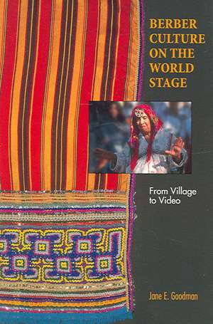 Berber Culture on the World Stage – From Village to Video de Jane E. Goodman