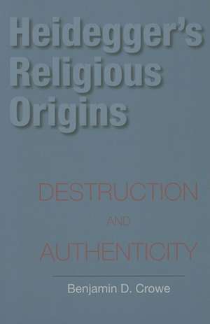 Heidegger`s Religious Origins – Destruction and Authenticity de Benjamin D. Crowe