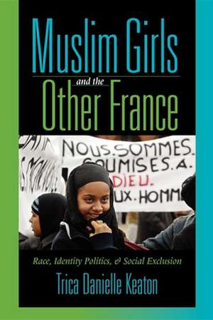 Muslim Girls and the Other France – Race, Identity Politics, and Social Exclusion de Trica Danielle Keaton