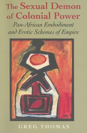 The Sexual Demon of Colonial Power – Pan–African Embodiment and Erotic Schemes of Empire de Greg Thomas