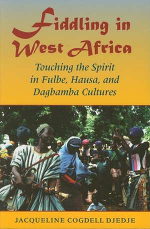 Fiddling in West Africa – Touching the Spirit in Fulbe, Hausa, and Dagbamba Cultures de Jacqueline Cogd Djedje