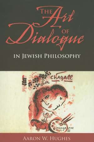 The Art of Dialogue in Jewish Philosophy de Aaron W. Hughes