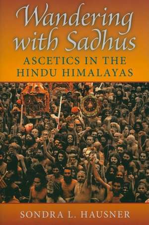 Wandering with Sadhus – Ascetics in the Hindu Himalayas de Sondra L. Hausner