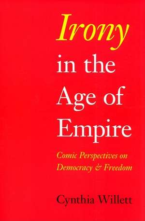 Irony in the Age of Empire – Comic Perspectives on Democracy and Freedom de Cynthia Willett