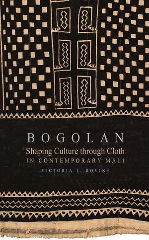 Bogolan – Shaping Culture through Cloth in Contemporary Mali de Victoria L. Rovine