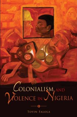 Colonialism and Violence in Nigeria de Toyin Falola