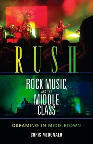 Rush, Rock Music, and the Middle Class – Dreaming in Middletown de Christopher J. Mcdonald