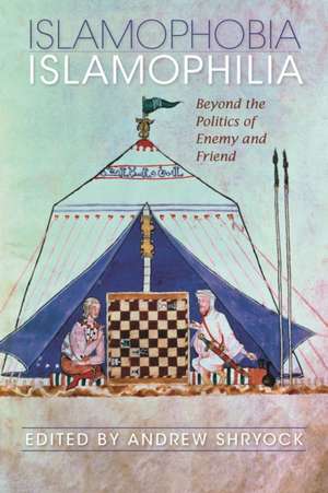 Islamophobia/Islamophilia – Beyond the Politics of Enemy and Friend de Andrew Shryock