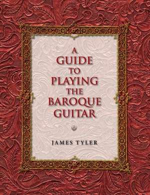 A Guide to Playing the Baroque Guitar de James Tyler