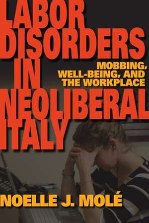 Labor Disorders in Neoliberal Italy – Mobbing, Well–Being, and the Workplace de Noelle J. Molé