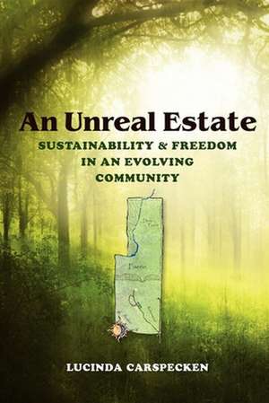 An Unreal Estate – Sustainability and Freedom in an Evolving Community de Lucinda Carspecken