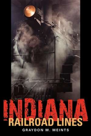 Indiana Railroad Lines de Graydon M. Meints