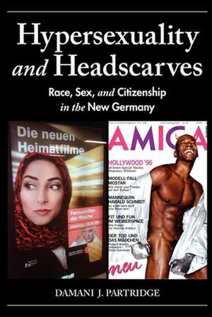 Hypersexuality and Headscarves – Race, Sex, and Citizenship in the New Germany de Damani J. Partridge