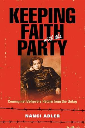 Keeping Faith with the Party – Communist Believers Return from the Gulag de Nanci Adler