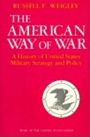 The American Way of War – A History of United States Military Strategy and Policy de Russell F. Weigley