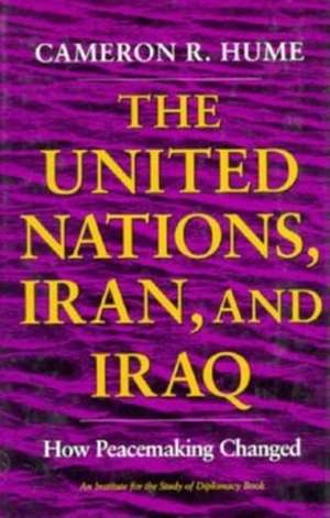 The United Nations, Iran, and Iraq – How Peacemaking Changed de Cameron R. Hume