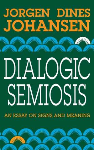 Dialogic Semiosis – An Essay on Signs and Meanings de Jorgen Dines Johansen