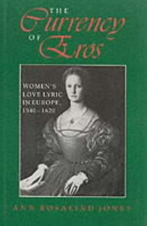 The Currency of Eros – Women`s Love Lyric in Europe, 1540–1620 de Ann Rosalind Jones