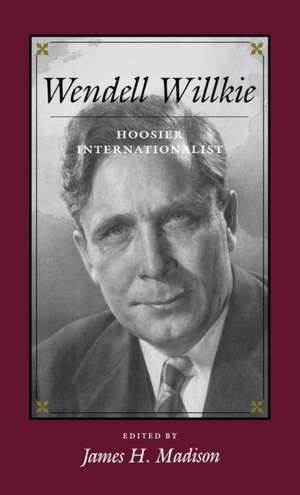 Wendell Willkie – Hoosier Internationalist de James H. Madison