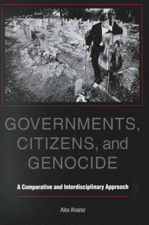 Governments, Citizens, and Genocide – A Comparative and Interdisciplinary Approach de Alex Alvarez