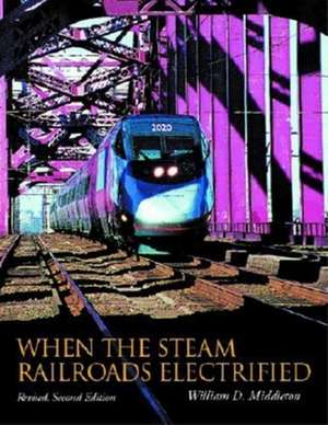 When the Steam Railroads Electrified, Revised Second Edition de William D. Middleton