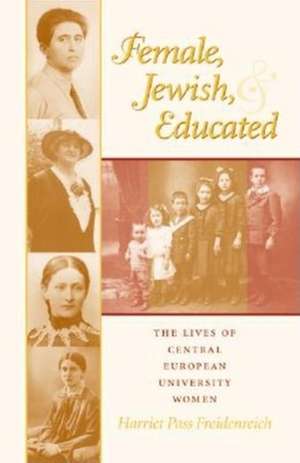 Female, Jewish, and Educated – The Lives of Central European University Women de Harriet Pass Freidenreich