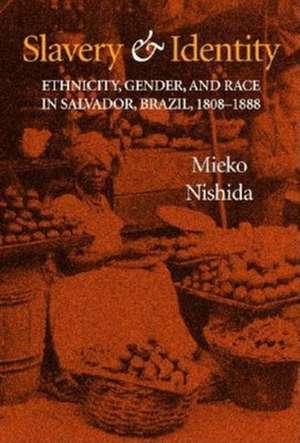 Slavery and Identity – Ethnicity, Gender, and Race in Salvador, Brazil, 1808–1888 de Mieko Nishida