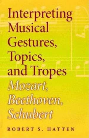 Interpreting Musical Gestures, Topics, and Trope – Mozart, Beethoven, Schubert de Robert S. Hatten